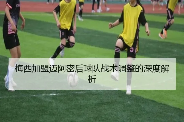梅西加盟迈阿密后球队战术调整的深度解析